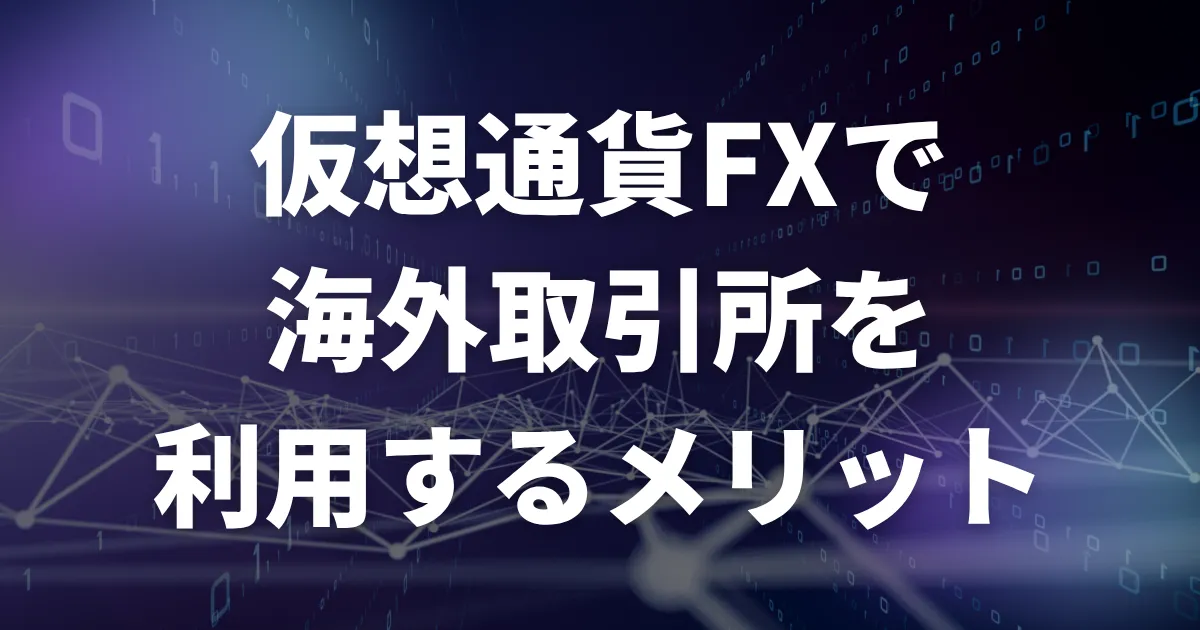 仮想通貨FX(ビットコインFX)で海外取引所・海外FX業者を利用するメリット