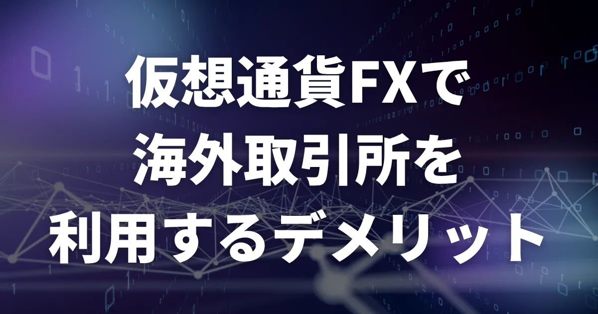 仮想通貨FX(ビットコインFX)で海外取引所・海外FX業者を利用するデメリット