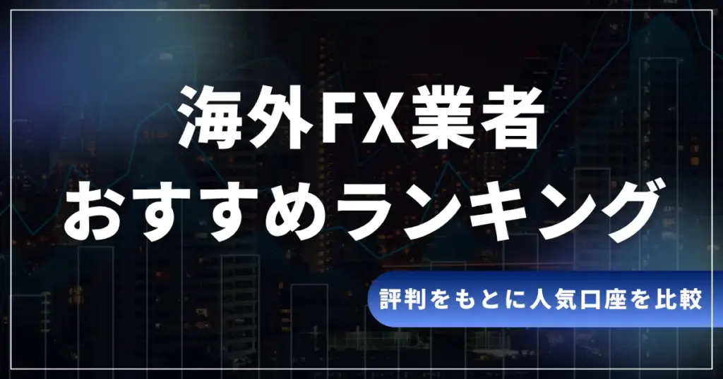海外FXおすすめ業者ランキング!利用者の評判から人気口座を徹底比較